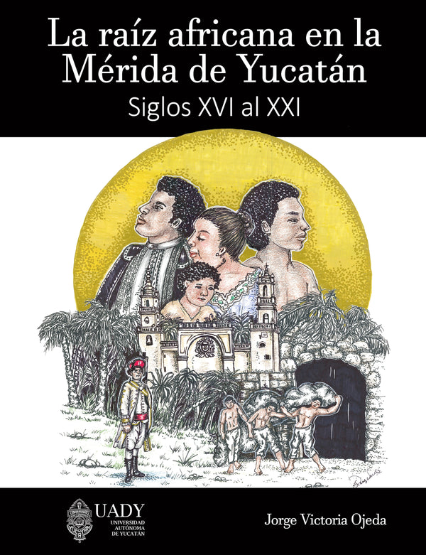 La raíz africana en la Mérida de Yucatán. Siglos XVI al XXI