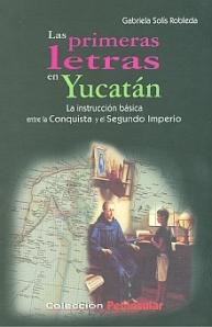 Las primeras letras en Yucatán. La instrucción básica entre la Conquista y el Segundo Imperio