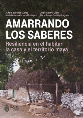 Amarrando los saberes. Resiliencia en el habitar la casa y el territorio maya