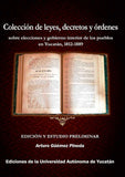 Colección de leyes, decretos y órdenes. Sobre elecciones y gobierno interior de los pueblos en Yucatán, 1812-1889
