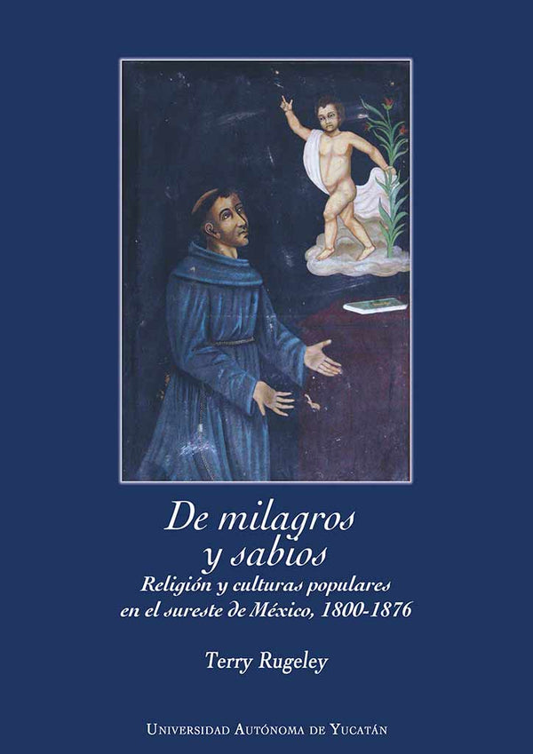 De milagros y sabios. Religión y culturas populares en el sureste de México, 1800-1876