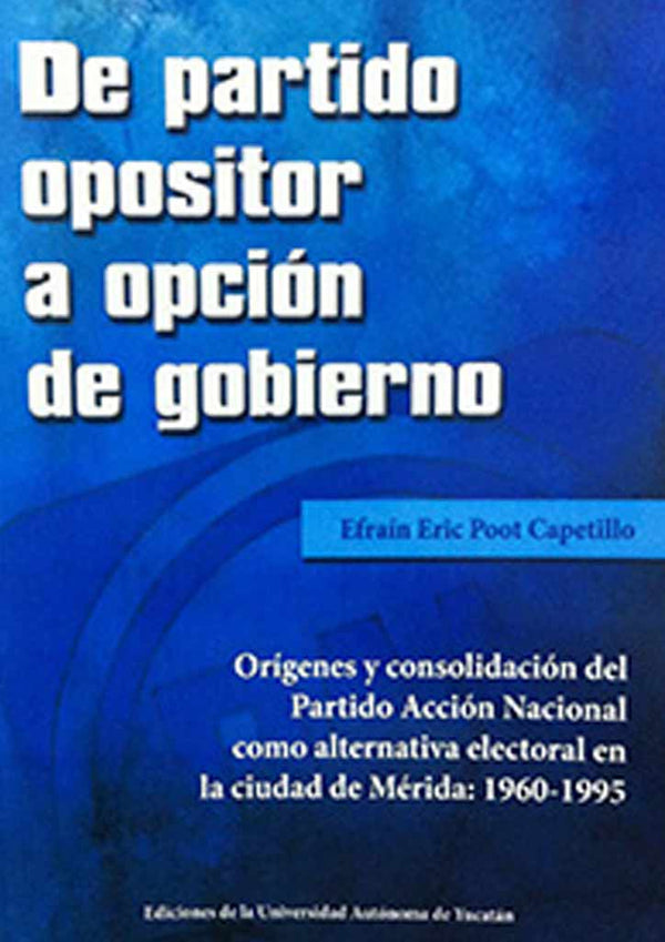 De partido opositor a opción de gobierno. Orígenes y consolidación del Partido Acción Nacional como alternativa electoral en la ciudad de Mérida: 1960-1995