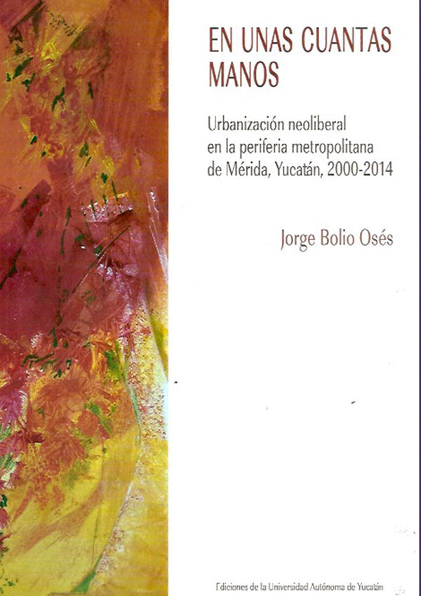 En unas cuantas manos. Urbanización neoliberal en la periferia metropolitana de Mérida, Yucatán, 2000-2014