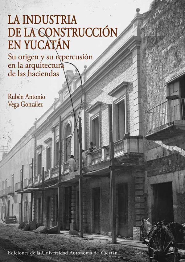 La industria de la construcción en Yucatán. Su origen y su repercusión en la arquitectura de las haciendas