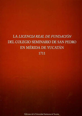 La licencia real de fundación del Colegio seminario de San Pedro en Mérida de Yucatán 1711