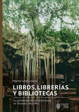 Libros, librerías y bibliotecas La secularización de las lecturas en Yucatán 1813-1862