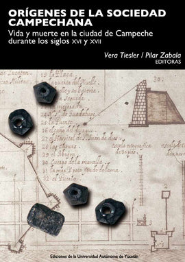 Orígenes de la sociedad campechana. Vida y muerte en la ciudad de Campeche durante los siglos XVI y XVII