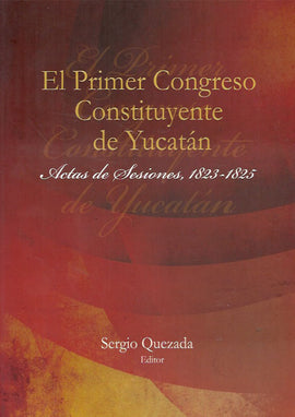 El primer congreso constituyente de Yucatán. Actas de sesiones, 1823-1825