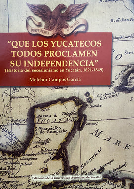 Que los yucatecos todos proclamen su independencia. Historia del secesionismo en Yucatán, 1821-1840