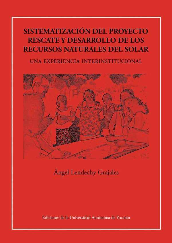 Sistematización del proyecto «Rescate y desarrollo de los recursos naturales del solar». Yucatán, México. Una experiencia interinstitucional