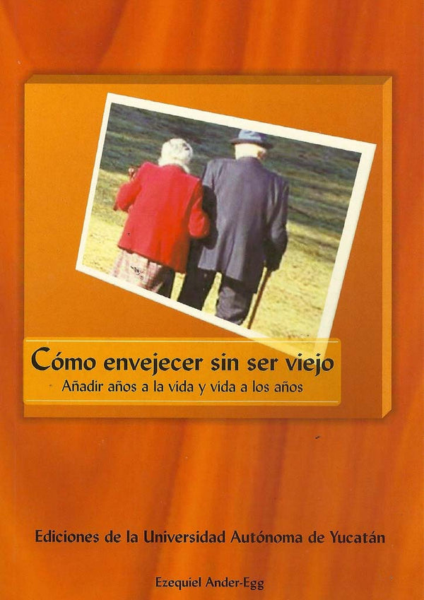 Cómo envejecer sin ser viejo. Añadir años a la vida y vida a los años
