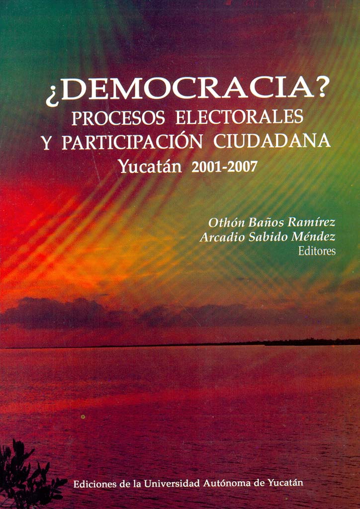 ¿Democracia? Procesos electorales y participación ciudadana: Yucatán 2001-2007