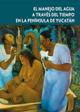 El manejo del agua a través del tiempo en la península de Yucatán