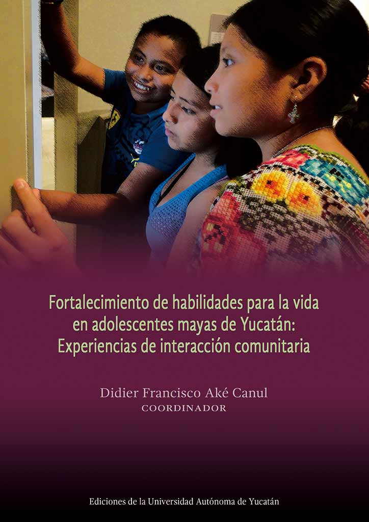 Fortalecimiento de habilidades para la vida en adolescentes mayas de Yucatán. Experiencias de interacción comunitaria