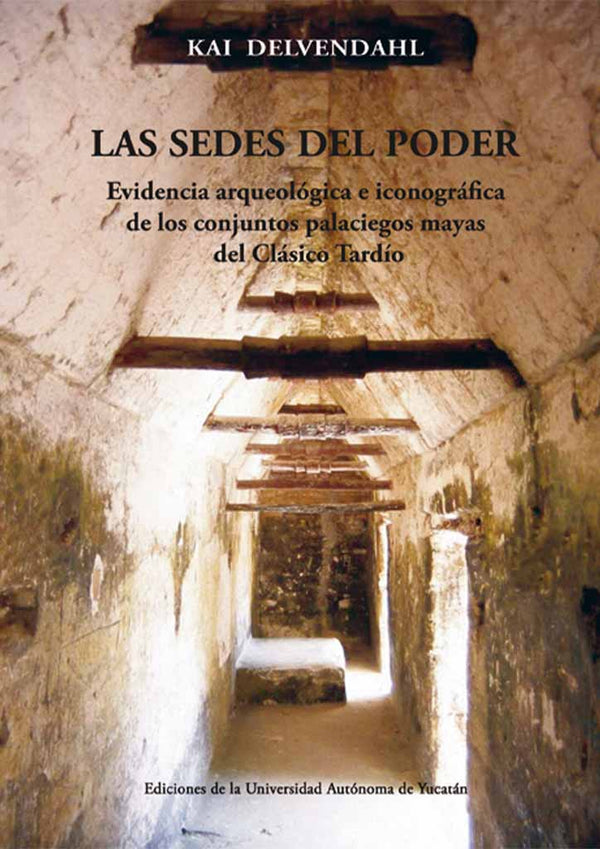 Las sedes del poder. Evidencia arqueológica e iconográfica de los conjuntos palaciegos mayas del Clásico Tardío