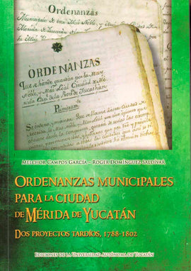 Ordenanzas municipales para la ciudad de Mérida Yucatán. Dos proyectos tardíos, 1788-1802