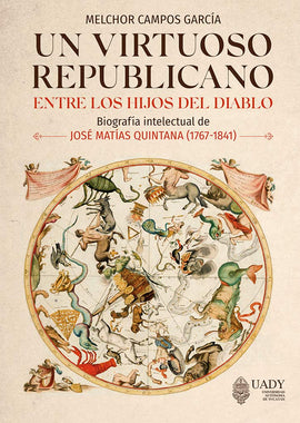Un virtuoso republicano entre los hijos del diablo. Biografía intelectual de José Matías Quintana (1767-1841)